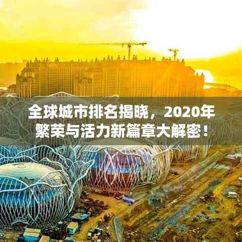 全球城市排名揭晓,2020年繁荣与活力新篇章大解密!