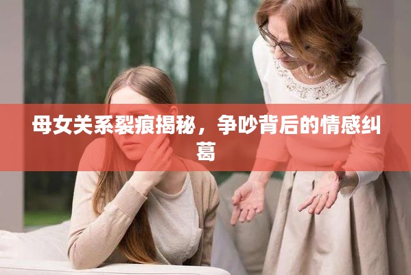 母女关系裂痕揭秘,争吵背后的情感纠葛